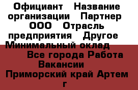 Официант › Название организации ­ Партнер, ООО › Отрасль предприятия ­ Другое › Минимальный оклад ­ 40 000 - Все города Работа » Вакансии   . Приморский край,Артем г.